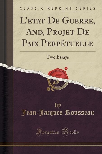 L'Etat de Guerre, And, Projet de Paix Perpétuelle: Two Essays (Classic Reprint)(English)