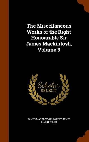 The Miscellaneous Works of the Right Honourable Sir James Mackintosh, Volume 3: (English)
