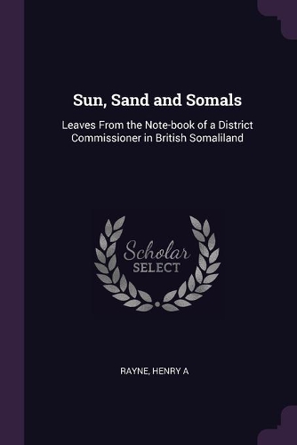 Sun, Sand and Somals: Leaves From the Note-book of a District Commissioner in British Somaliland
