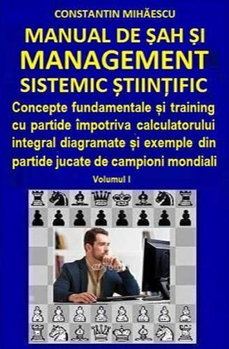 Manual de Sah Si Management Sistemic Stiintific: Concepte Fundamentale Si Training Cu Partide Impotriva Calculatorului Integral Diagramate Si Exemple Din Partide Jucate de Campioni Mondiali(Romanian)