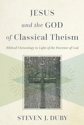 Jesus and the God of Classical Theism: Biblical Christology in Light of the Doctrine of God