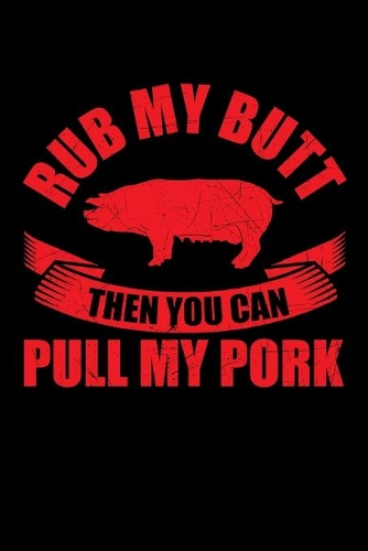 Rub My Butt Then You Can Pull My Pork: A Journal, Notepad, or Diary to write down your thoughts. - 120 Page - 6x9 - College Ruled Journal - Writing Book, Personal Writing Space, Doodle, N
