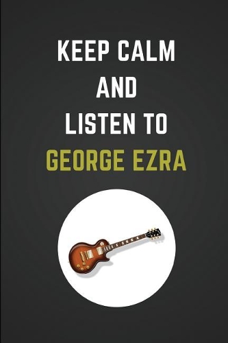 Keep Calm and Listen to George Ezra: Composition Note Book Journal