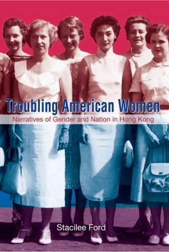 Troubling American Women – Narratives of Gender and Nation in Hong Kong: Narratives of Gender and Nation in Hong Kong(English)