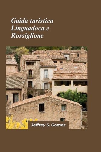 Guida turistica Linguadoca e Rossiglione 2024: Un viaggio nel tempo Itinerari storici e pellegrinaggi