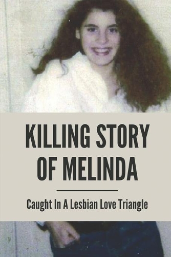 Killing Story Of Melinda: Caught In A Lesbian Love Triangle: True Crime Mystery Book