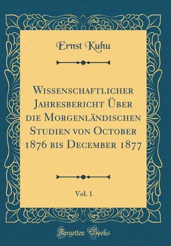 Wissenschaftlicher Jahresbericht Über die Morgenländischen Studien von October 1876 bis December 1877, Vol. 1 (Classic Reprint)