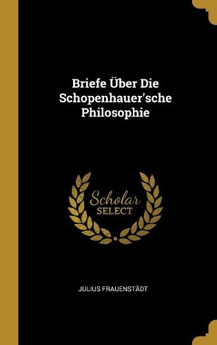 Briefe Über Die Schopenhauer'sche Philosophie