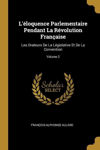 L'éloquence Parlementaire Pendant La Révolution Française