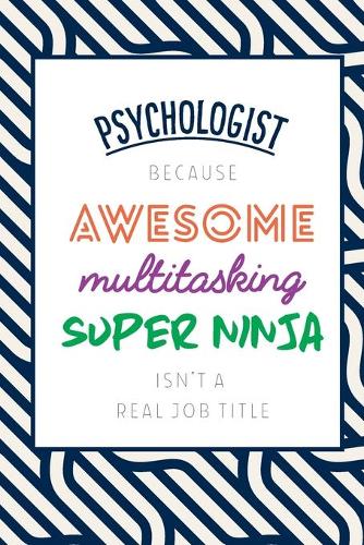 Psychologist Because Awesome Multitasking Super Ninja Isn't A Real Job Title: Funny Appreciation Gift Journal / Notebook / Diary / Birthday or Christmas Gift (6x9 - 110 Blank Lined Pages)