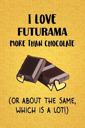 I Love Futurama More Than Chocolate (Or About The Same, Which Is A Lot!)