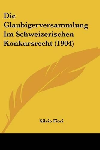 Die Glaubigerversammlung Im Schweizerischen Konkursrecht (1904)