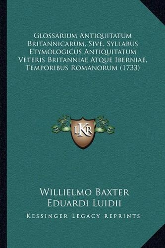 Glossarium Antiquitatum Britannicarum, Sive, Syllabus Etymologicus Antiquitatum Veteris Britanniae Atque Iberniae, Temporibus Romanorum (1733)