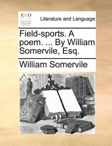 Field-Sports. a Poem. ... by William Somervile, Esq.