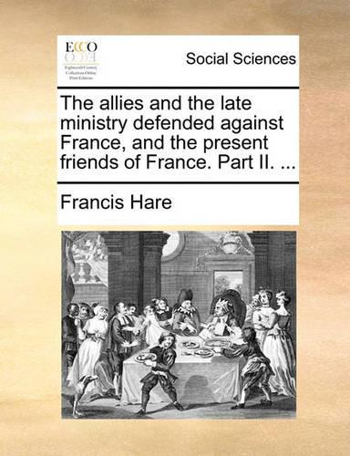 The Allies and the Late Ministry Defended Against France, and the Present Friends of France. Part II. ...