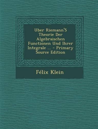 Uber Riemann's Theorie Der Algebraischen Functionen Und Ihrer Integrale ...