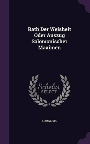 Rath Der Weisheit Oder Auszug Salomonischer Maximen: (English)