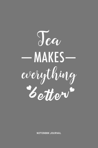 Tea Makes Everything Better: A 6 x 9 Inch Journal Notebook Diary With A Bold Text Font Slogan On A Matte Cover and 120 Blank Lined Pages