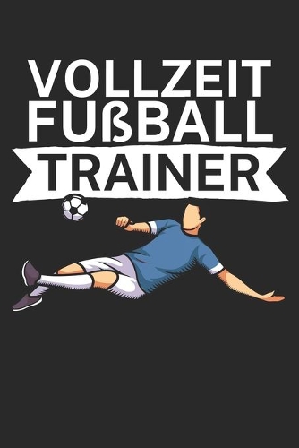 Vollzeit Fußball Trainer: Taktik Planer für Fußballtrainer mit Spruch. 120 Seiten. Perfektes Geschenk. Für Aufstellungen, Taktiken und Spielzüge.