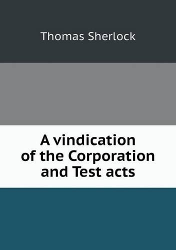 A vindication of the Corporation and Test acts: (English)