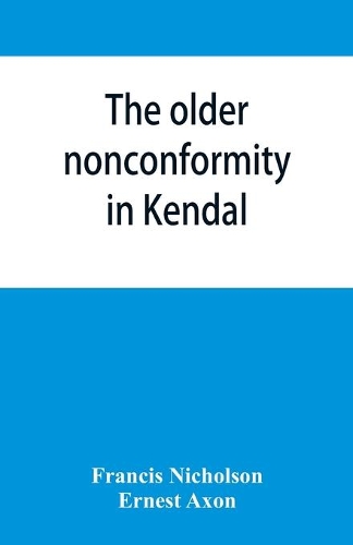 older nonconformity in Kendal: a history of the Unitarian Chapel in the Market Place with transcripts fo the registers and notices of the nonconformist academies of Richard Frankl