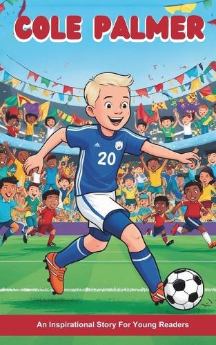 Cole Palmer: An Inspirational Story for Young Readers: Journey to Professional Football and Premier League Stardom