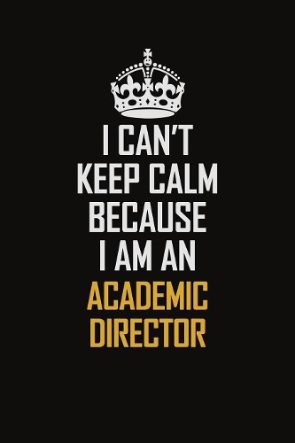 I Can't Keep Calm Because I Am An Academic Director