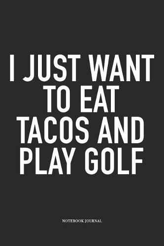 I Just Want to Eat Tacos and Play Golf