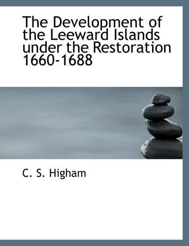The Development of the Leeward Islands Under the Restoration 1660-1688: (English)
