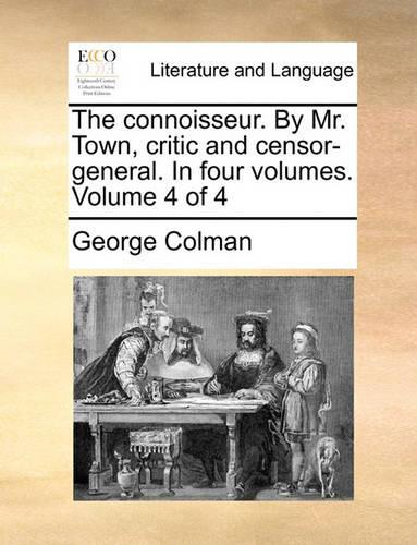 The Connoisseur. by Mr. Town, Critic and Censor-General. in Four Volumes. Volume 4 of 4