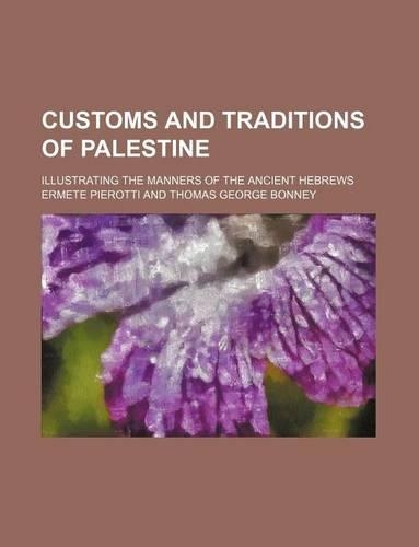 Customs and Traditions of Palestine; Illustrating the Manners of the Ancient Hebrews