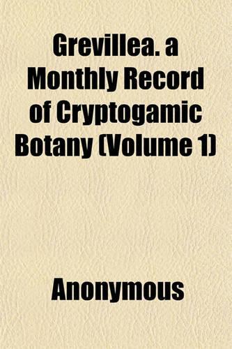 Grevillea. a Monthly Record of Cryptogamic Botany (Volume 1)
