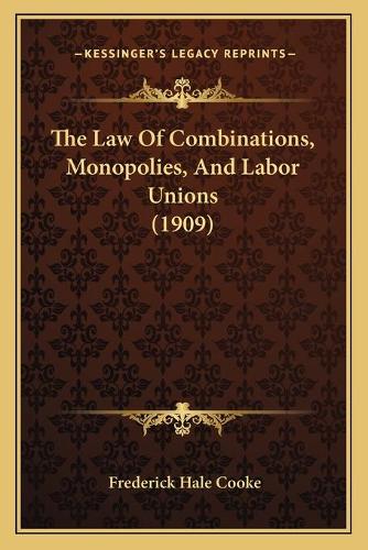 The Law Of Combinations, Monopolies, And Labor Unions (1909): (English)