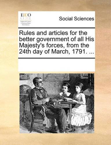 Rules and articles for the better government of all His Majesty's forces, from the 24th day of March, 1791. ...: (English)
