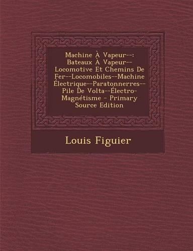 Machine a Vapeur--: Bateaux a Vapeur--Locomotive Et Chemins de Fer--Locomobiles--Machine Electrique--Paratonnerres--Pile de VOLTA--Electro(English)