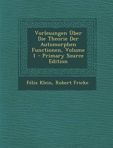 Vorlesungen Uber Die Theorie Der Automorphen Functionen, Volume 1 - Primary Source Edition: (German)