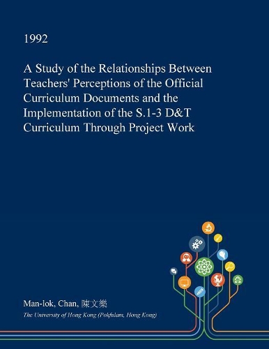 A Study of the Relationships Between Teachers' Perceptions of the Official Curriculum Documents and the Implementation of the S.1-3 D&t Curriculum Through Project Work