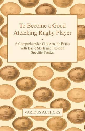 To Become a Good Attacking Rugby Player - A Comprehensive Guide to the Backs with Basic Skills and Position Specific Tactics: (English)
