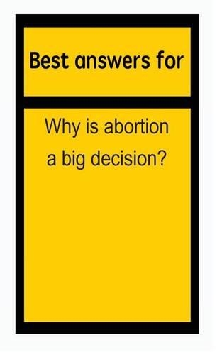 Best answers for Why is abortion a big decision?
