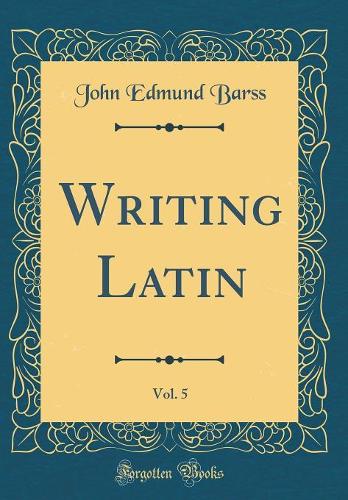 Writing Latin, Vol. 5 (Classic Reprint)