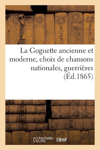 La Goguette Ancienne Et Moderne, Choix de Chansons Nationales, Guerrières, Bachiques