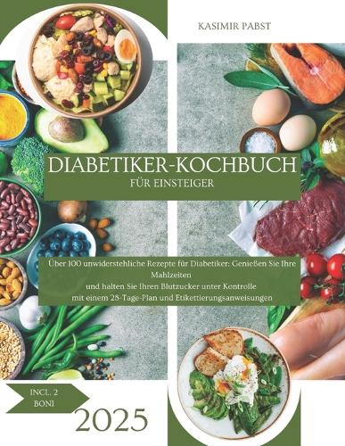Diabetiker-Kochbuch für Einsteiger: Über 100 leckere Rezepte für Diabetiker: Genießen Sie Ihre Mahlzeiten und halten Sie Ihren Blutzucker unter Kontrolle - mit einem 28-Tage-Plan und 2