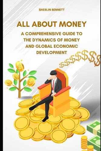 All About Money: A Comprehensive Guide to the Dynamics of Money and Global Economic Development