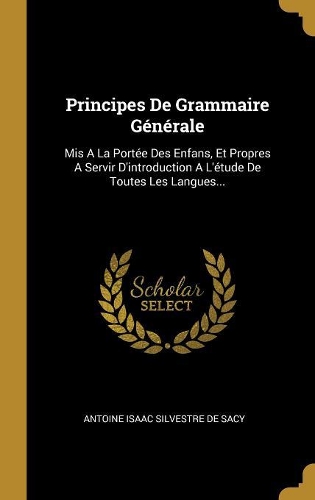 Principes De Grammaire Générale: Mis A La Portée Des Enfans, Et Propres A Servir D'introduction A L'étude De Toutes Les Langues...