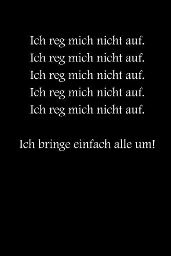 Ich reg mich nicht auf! Ich bringe einfach alle um!