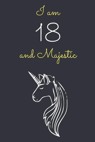 I am 18 and Majestic: Cute Unicorn 18th Birthday Journal / Notebook / Diary / Gift or Present