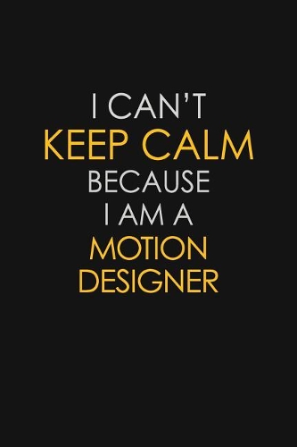 I Can't Keep Calm Because I Am A Motion Designer