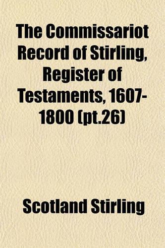 The Commissariot Record of Stirling, Register of Testaments, 1607-1800 (PT.26): (English)