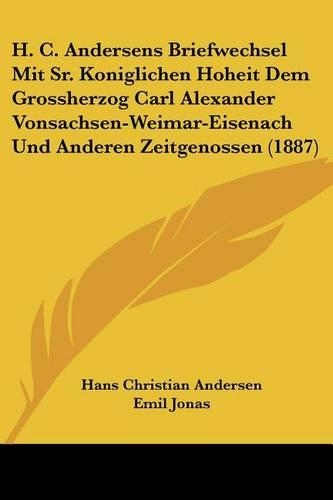 H. C. Andersens Briefwechsel Mit Sr. Koniglichen Hoheit Dem Grossherzog Carl Alexander Vonsachsen-Weimar-Eisenach Und Anderen Zeitgenossen (1887): (German)