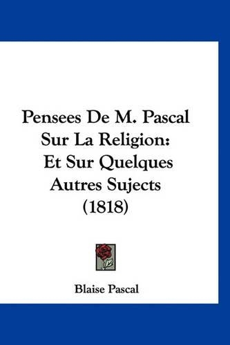 Pensees De M. Pascal Sur La Religion: Et Sur Quelques Autres Sujects (1818)(French)